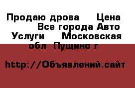 Продаю дрова.  › Цена ­ 6 000 - Все города Авто » Услуги   . Московская обл.,Пущино г.